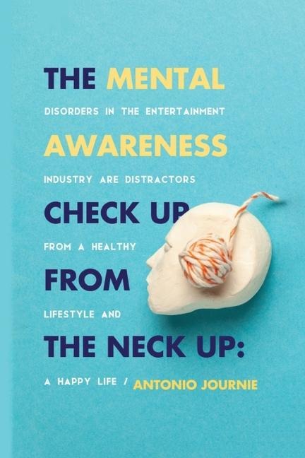 Mental Awareness Check Up From The Neck Up: Disorders In The Entertainment Industry Are The Distractors From A Healthy Lifestyle And A Happy Life