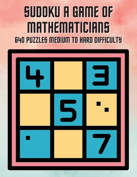 Sudoku A Game of Mathematicians 640 Puzzles Medium to Hard Difficulty