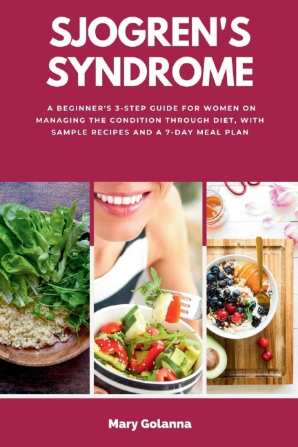 Sjogrens Syndrome: A Beginners 3-Step Guide for Women on Managing the Condition Through Diet, With Sample Recipes and a 7-Day Meal Plan