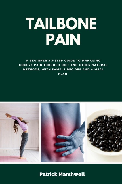 Tailbone Pain: A Beginners 3-Step Guide to Managing Coccyx Pain Through Diet and Other Natural Methods, With Sample Recipes and a Meal Plan