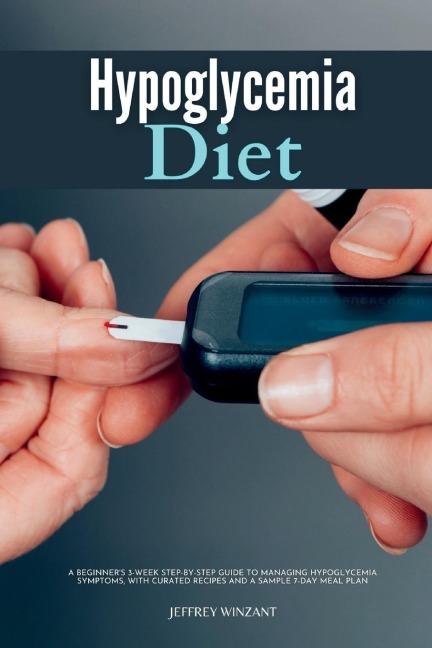 Hypoglycemia Diet: A Beginners 3-Week Step-by-Step Guide to Managing Hypoglycemia Symptoms, with Curated Recipes and a Sample 7-Day Meal Plan