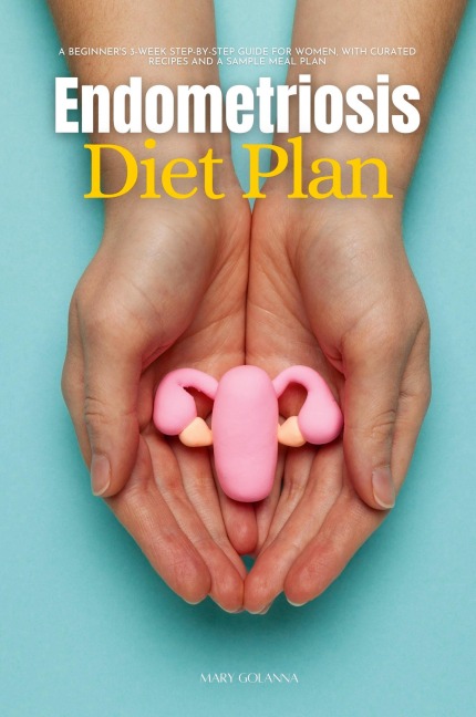 Endometriosis Diet Plan: A Beginners 3-Week Step-by-Step Guide for Women, With Curated Recipes and a Sample Meal Plan
