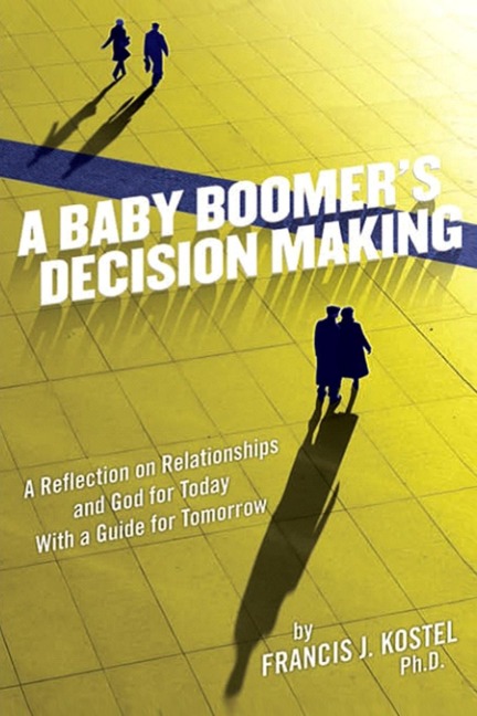 A Baby Boomers Decision Making: A Reflection on Relationships and God for Today with a Guide for Tomorrow