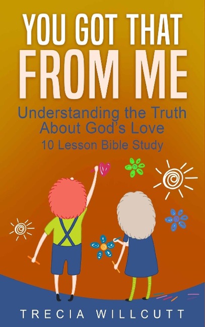You Got That From Me: Understanding the Truth About Gods Love