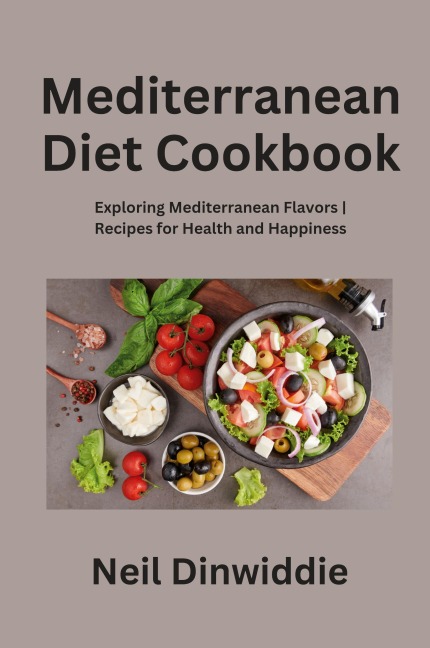 Mediterranean Diet Cookbook: Exploring Mediterranean Flavors| Recipes for Health and Happiness