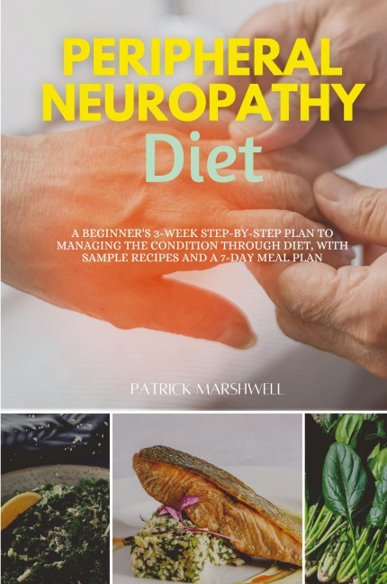 Peripheral Neuropathy Diet: A Beginner's 3-Week Step-by-Step Plan to Managing the Condition Through Diet, With Sample Recipes and a 7-Day Meal Plan