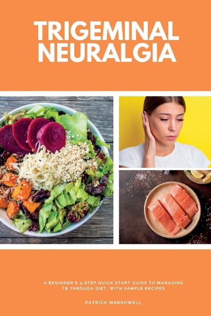 Trigeminal Neuralgia: A Beginners 3-Step Quick Start Guide to Managing TB Through Diet, With Sample Recipes