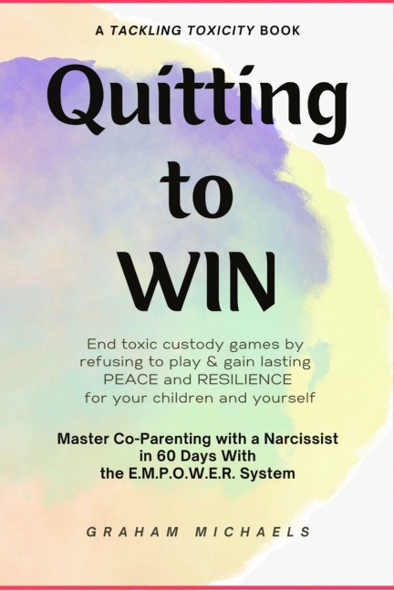 Quitting to Win: Master Co-Parenting With a Narcissist  in 60 Days With the  E.M.P.O.W.E.R. System