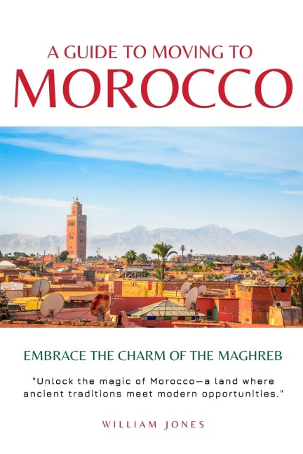 A Guide to Moving to Morocco: Embrace the Charm of the Maghreb