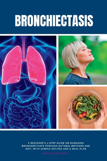 Bronchiectasis: A Beginners 3-Step Guide on Managing Bronchiectasis Through Natural Methods and Diet, With Sample Recipes and a Meal Plan