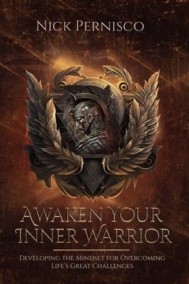 Awaken Your Inner Warrior: Developing the Mindset for Overcoming Lifes Great Challenges