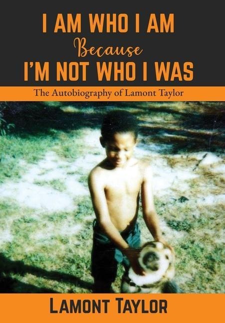 I Am Who I Am Because Im Not Who I Was: The Autobiography of Lamont Taylor