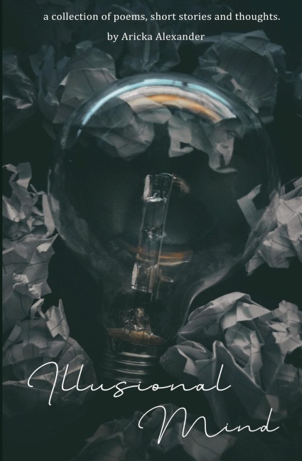 Illusional Mind: A Collection of Poems, Short Stories and Thoughts.