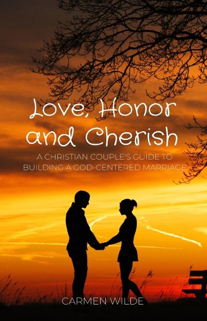 Love, Honor and Cherish: A Christian Couples Guide to Building a God-centered Marriage