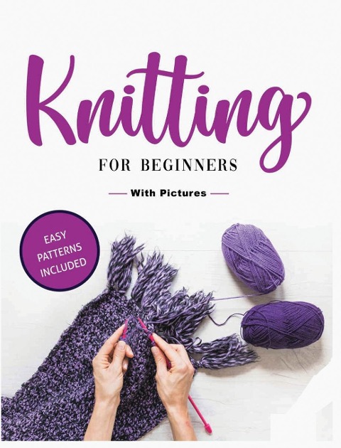 Beginners Guide to Knitting: Easy-to-Follow Instructions, Tips, and Tricks to Master Knitting Quickly