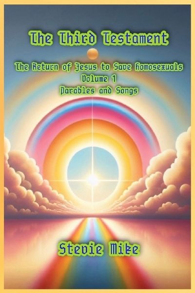 The Third Testament: The Return of Jesus to Save Homosexuals - Volume 1: Parables and Songs