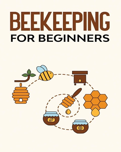 Beekeeping for Beginners: The New Complete Guide to Setting Up, Maintaining, and Expanding Your Beehive for Maximum Honey Yield