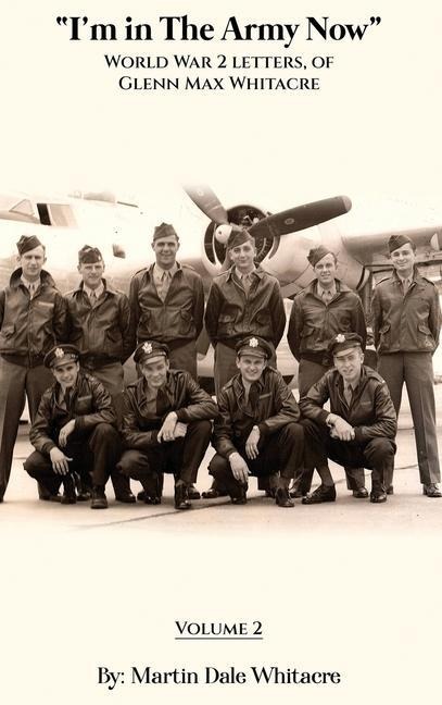 I'm in the Army Now: World War 2 Letters, of Glenn Max Whitacre
