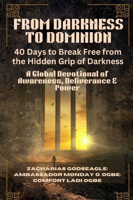 FROM DARKNESS TO DOMINION - 40 Days to Break Free from the Hidden Grip of Darkness: A Global Devotional of Awareness, Deliverance & Power