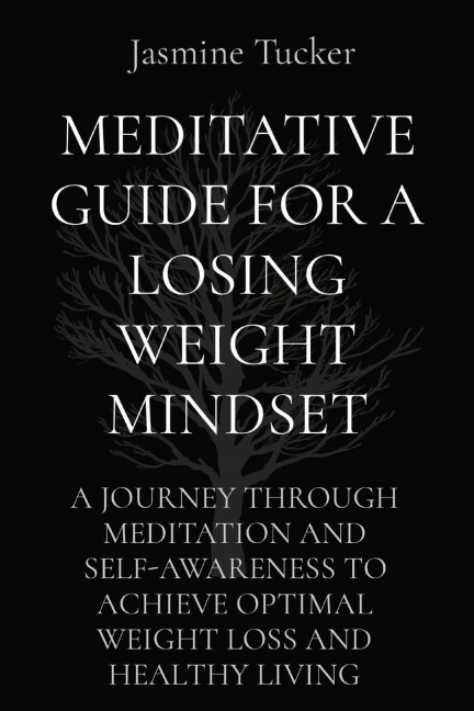 MEDITATIVE GUIDE FOR A LOSING WEIGHT MINDSET: A JOURNEY THROUGH MEDITATION AND SELF-AWARENESS TO ACHIEVE OPTIMAL WEIGHT LOSS AND HEALTHY LIVING