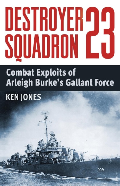 Destroyer Squadron 23: Combat Exploits of Arleigh Burkes Gallant Force