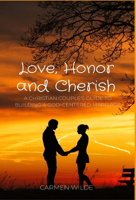 Love, Honor and Cherish: A Christian Couples Guide to Building a God-centered Marriage