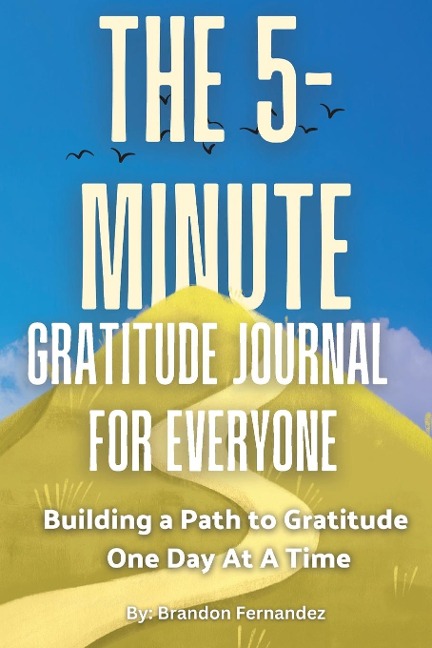 The 5-Minute Gratitude Journal For Everyone: A Daily Journal with Prompts and Quotes for Cultivating a Path to Gratitude: A Daily Journal with Prompts and Quotes for Cultivating a Path to Gratitude