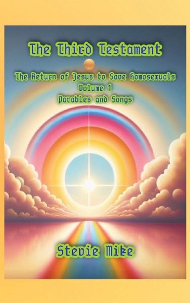 The Third Testament: The Return of Jesus to Save Homosexuals - Volume 1: Parables and Songs