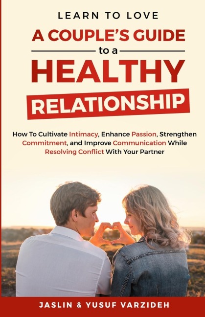 Learn to Love: A Couples Guide to a Healthy Relationship: How to Cultivate Intimacy, Enhance Passion, Strengthen Commitment, and Improve Communication While Resolving Conflict With Your Partner