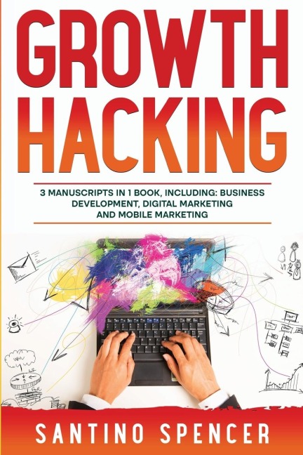 Growth Hacking: 3-in-1 Guide to Master Performance Marketing, Growth Mindset, Business Development & Growth Marketing
