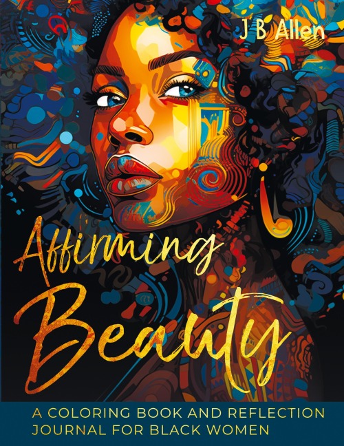 Affirming Beauty: A Coloring Book and Reflection Journal for Black Women to Manifest Self-Love, Happiness, Stress Relief and Boost Confidence, Mindset, and Self-Esteem through Affirmations and Self-Discovery: A Coloring Book and Reflection Journal for Bla