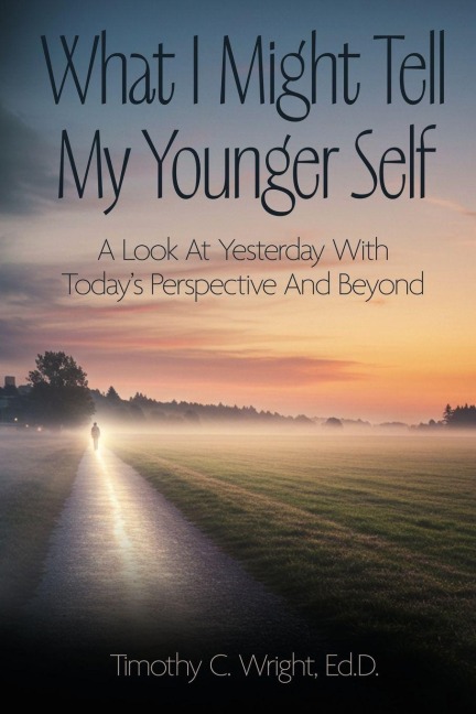 What I Might Tell My Younger Self: A Look At Yesterday With Todays Perspective And Beyond