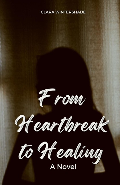 From Heartbreak to Healing: A Novel
