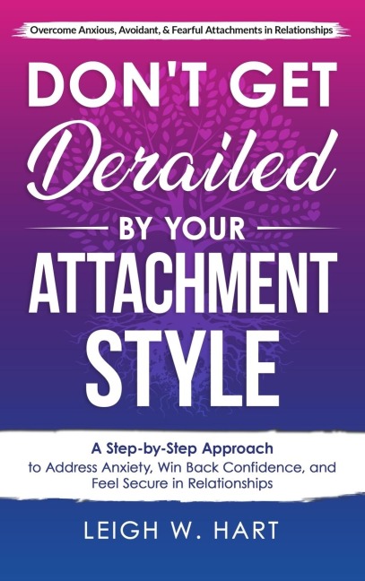 Dont Get Derailed By Your Attachment Style: A Step-by-Step Approach to Address Anxiety, Win Back Confidence, and Feel Secure in Relationships