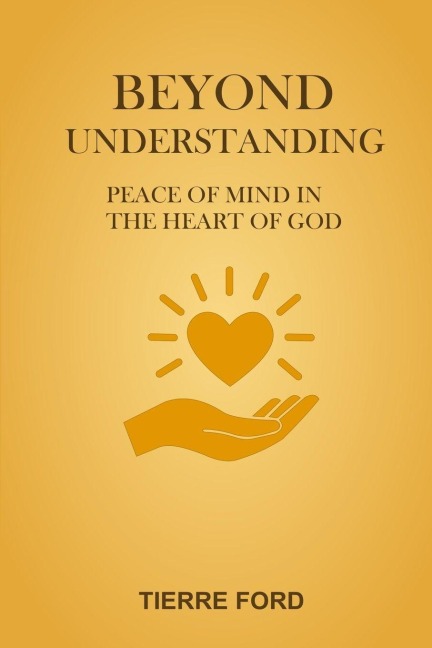 BEYOND UNDERSTANDING: PEACE OF MIND IN THE HEART OF GOD