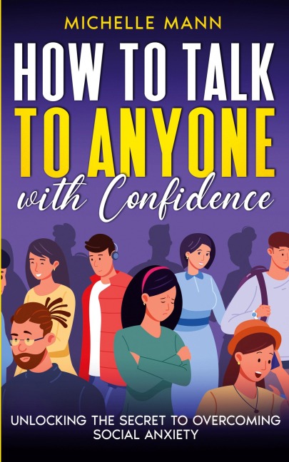 How to Talk to Anyone with Confidence: Unlocking the Secret to Overcoming Social Anxiety