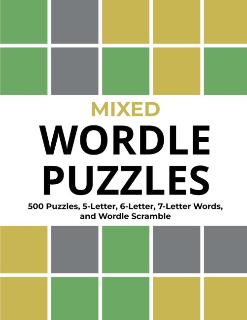 Mixed Wordle Puzzles: 500 Puzzles, 5-Letter, 6-Letter, 7-Letter Words, and Wordle Scramble. Big Book of Wordle Games With Easy, Medium, and Hard Puzzles.