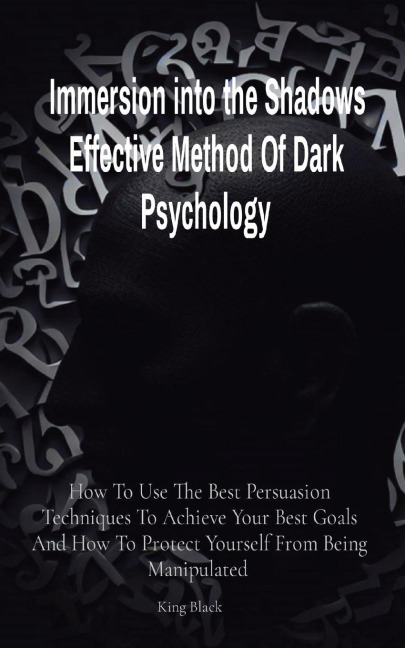 Immersion into the Shadows Effective Method Of Dark Psychology: How To Use The Best Persuasion Techniques To Achieve Your Best Goals And How To Protect Yourself From Being Manipulated
