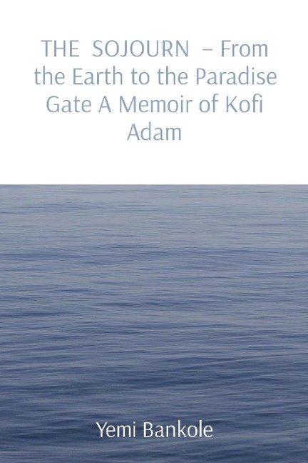 THE  SOJOURN  - From the Earth to the Paradise Gate A Memoir of Kofi Adam