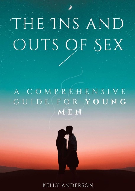 The In and Outs of Sex A Comprehensive Guide for Young Men