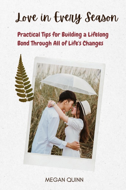 Love in Every Season: Practical Tips for Building a Lifelong Bond Through All of Lifes Changes