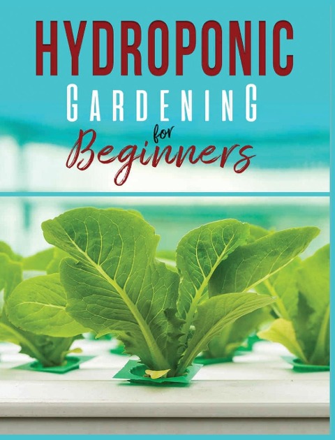 Hydroponic Gardening: A Comprehensive Beginners Guide to Growing Healthy Herbs, Fruits Vegetables, Microgreens and Plants