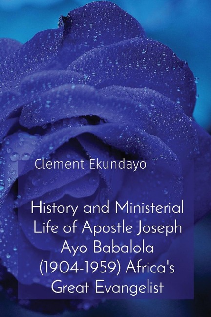 History and Ministerial Life of Apostle Joseph Ayo Babalola (1904-1959) Africas Great Evangelist