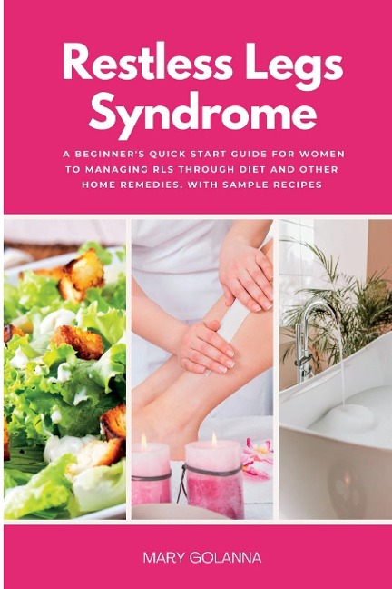 Restless Legs Syndrome: A Beginners Quick Start Guide for Women to Managing RLS Through Diet and Other Home Remedies, With Sample Recipes