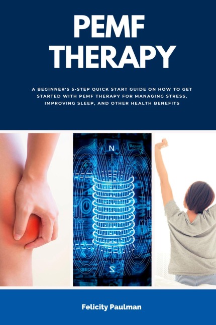 PEMF Therapy: A Beginners 5-Step Quick Start Guide on How to Get Started with PEMF Therapy for Managing Stress, Improving Sleep, and Other Health Benefits