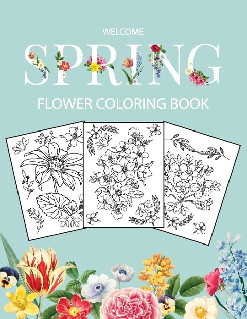 Flower Coloring Book: Adult Coloring Book with beautiful realistic flowers, bouquets, floral designs, sunflowers, roses, leaves, butterfly, spring, and summer | Welcome Spring