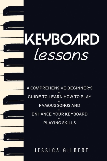 Keyboard Lessons: A Comprehensive Beginners Guide to  Learn How to Play Famous Songs and  Enhance Your Keyboard Playing Skills