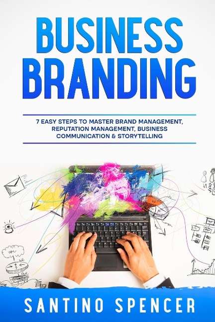 Business Branding: 7 Easy Steps to Master Brand Management, Reputation Management, Business Communication & Storytelling