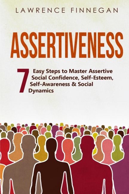 Assertiveness: 7 Easy Steps to Master Assertive Social Confidence, Self-Esteem, Self-Awareness & Social Dynamics