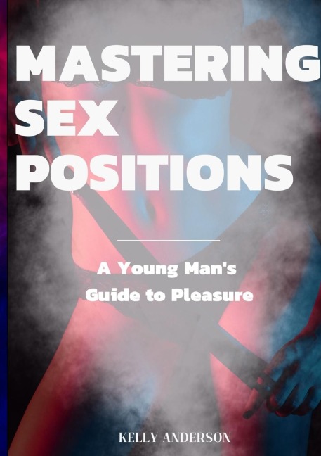 Mastering Sex Positions A Young Adult Male's Guide to Pleasure
